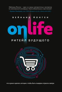 Обложка ONLIFE. Ритейл будущего. Что нужно сделать сегодня, чтобы быть лидером отрасли завтра Вейнанд Йонген