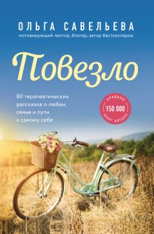 Обложка Повезло. 80 терапевтических рассказов о любви, семье и пути к самому себе Ольга Савельева