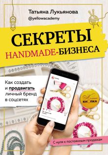 Обложка Секреты handmade-бизнеса. Как создать и продвигать личный бренд в соцсетях Татьяна Лукьянова