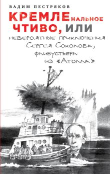 Обложка КРЕМЛЕнальное чтиво, или Невероятные приключения Сергея Соколова, флибустьера из «Атолла» Вадим Пестряков