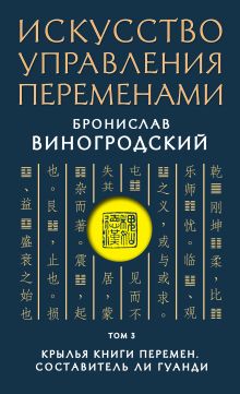 Обложка Искусство управления переменами. Том 3. Крылья Книги Перемен. Составитель Ли Гуанди Бронислав Виногродский