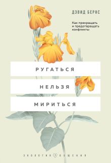 Обложка Ругаться нельзя мириться. Как прекращать и предотвращать конфликты Дэвид Бернс