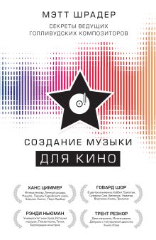Обложка Создание музыки для кино. Секреты ведущих голливудских композиторов Мэтт Шрадер