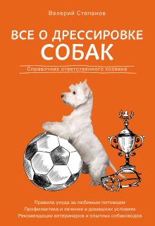 Обложка Все о дрессировке собак. Справочник ответственного хозяина Валерий Степанов