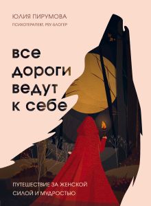 Обложка Все дороги ведут к себе. Путешествие за женской силой и мудростью Юлия Пирумова