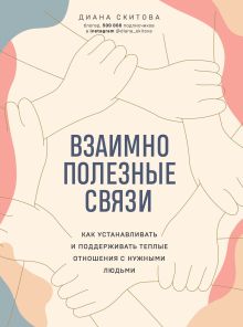 Обложка Взаимно полезные связи. Как устанавливать и поддерживать теплые отношения с нужными людьми Диана Скитова