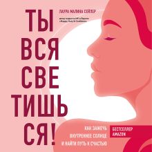 Обложка Ты вся светишься! Как зажечь внутреннее солнце и найти путь к счастью Лаура Малина Сейлер