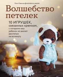 Обложка Волшебство петелек. 10 игрушек, связанных крючком, с которыми ваш ребенок не захочет расстаться ни на минуту Ольга Гаевская