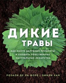 Обложка Дикие травы. Как найти целебные продукты и создать собственные натуральные лекарства Розали де ла Форе, Эмили Хан