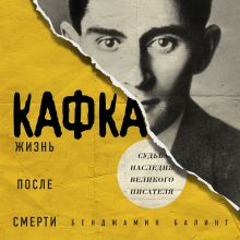 Обложка Кафка. Жизнь после смерти. Судьба наследия великого писателя Бенджамин Балинт