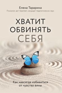 Обложка Хватит обвинять себя. Как навсегда избавиться от чувства вины Елена Тарарина