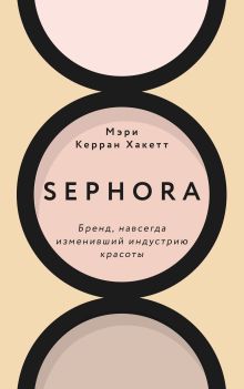 Обложка Sephora. Бренд, навсегда изменивший индустрию красоты Мэри Керран Хакетт