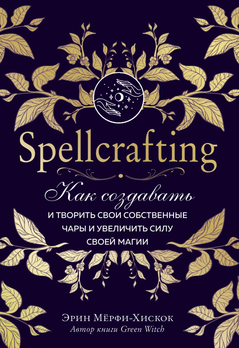 Обложка Spellcrafting. Как создавать и творить свои собственные чары и увеличить силу своей магии Эрин Мёрфи-Хискок
