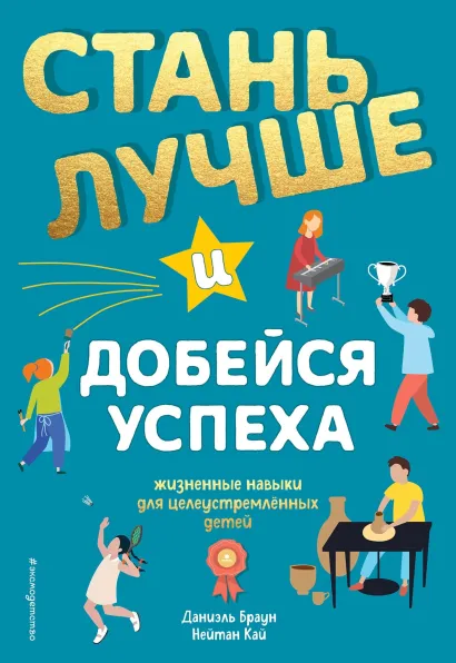 Обложка Стань лучше и добейся успеха. Жизненные навыки для целеустремлённых детей Даниэль Браун, Нейтан Кай