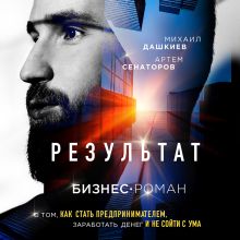Обложка Результат. Бизнес-роман о том, как стать предпринимателем, заработать денег и не сойти с ума Михаил Дашкиев, Артем Сенаторов
