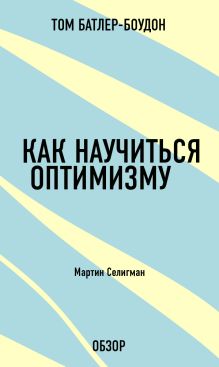 Обложка Как научиться оптимизму. Мартин Селигман (обзор) Том Батлер-Боудон