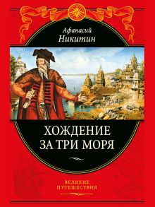 Хождение за три моря: с приложением описания путешествий других купцов и промышленных людей в Средние века