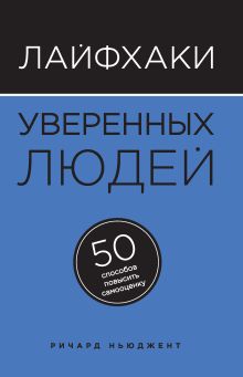 Обложка Лайфхаки уверенных людей. 50 способов повысить самооценку Ричард Ньюджент