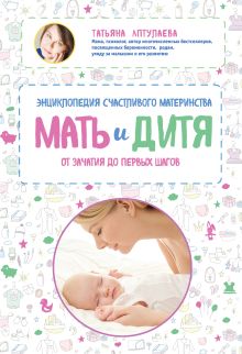 Обложка Мать и дитя. Энциклопедия счастливого материнства от зачатия до первых шагов Татьяна Аптулаева