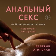 Обложка Анальный секс. От боли до удовольствия. Пошаговая инструкция Валерия Агинская