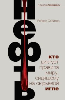 Обложка Нефть. Кто диктует правила миру, сидящему на сырьевой игле Слейтер Р.