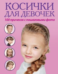 Обложка Косички для девочек. 100 причесок с пошаговыми фото