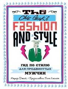 Обложка The Chic Geek's Fashion & Style. Гид по стилю для продвинутых мужчин (KRASOTA. Быть джентльменом) Джей Маркус
