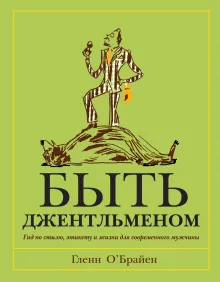 Быть джентльменом. Гид по стилю, этикету и жизни для современного мужчины