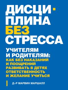Обложка Дисциплина без стресса. Учителям и родителям: как без наказаний и поощрений развивать в детях ответственность и желание учиться Марвин Маршалл