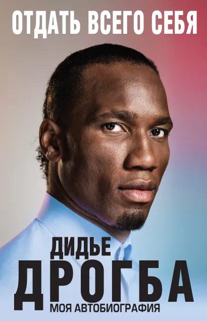 Обложка Отдать всего себя. Моя автобиография Дидье Дрогба