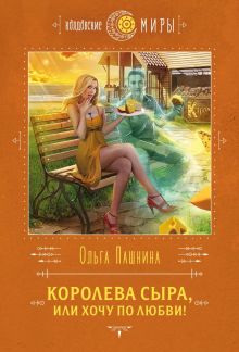 Обложка Королева сыра, или Хочу по любви! Ольга Пашнина