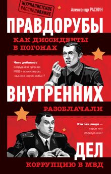 Обложка Правдорубы внутренних дел: как диссиденты в погонах разоблачали коррупцию в МВД Раскин Александр