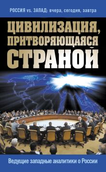 Обложка Цивилизация, притворяющаяся страной. Ведущие западные аналитики о России