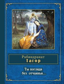 Обложка Ты погляди без отчаянья... Рабиндранат Тагор