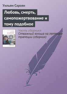 Обложка Любовь, смерть, самопожертвование и тому подобное Уильям Сароян