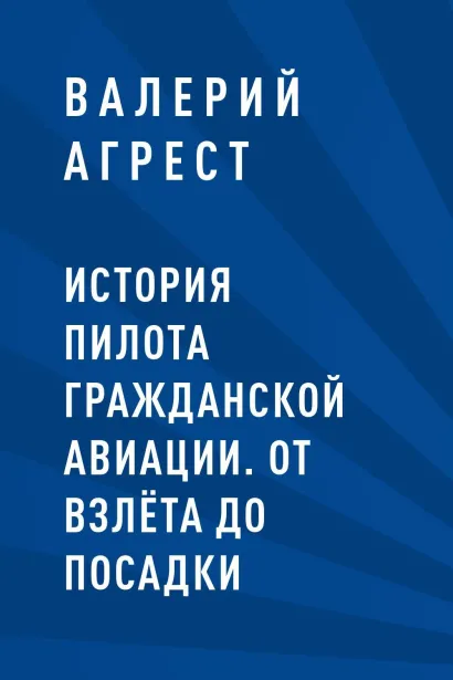 Обложка История пилота гражданской авиации. От взлёта до посадки Валерий Агрест