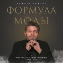 Обложка Формула моды. Тайны прошлого, тренды настоящего, взгляд в будущее Александр Васильев
