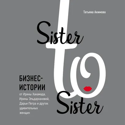 Обложка Sister to sister. Бизнес-истории от Ирины Хакамада, Ирины Эльдархановой, Дарьи Петра и других удивительных женщин Татьяна Акимова
