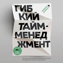 Обложка Гибкий тайм-менеджмент. Как быть максимально производительным во времена тотального выгорания Фабьен Оликар