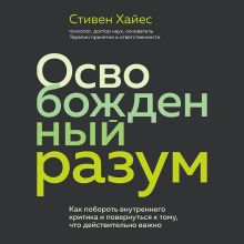 Обложка Освобожденный разум. Как побороть внутреннего критика и повернуться к тому, что действительно важно Стивен Хайес