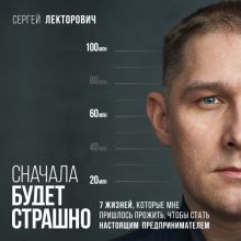 Обложка Сначала будет страшно. 7 жизней, которые мне пришлось прожить, чтобы стать настоящим предпринимателем Сергей Лекторович