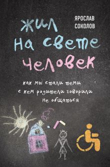 Обложка Жил на свете человек. Как мы стали теми, с кем родители говорили не общаться Ярослав Соколов