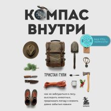 Обложка Компас внутри. Как не заблудиться в лесу, выследить животных, предсказать погоду и освоить давно забытые навыки Тристан Гули