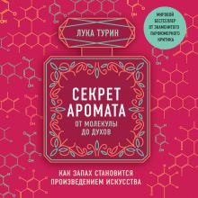 Обложка Секрет аромата. От молекулы до духов. Как запах становится произведением искусства Лука Турин