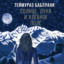 Обложка Солнце, луна и хлебное поле Темур Баблуани