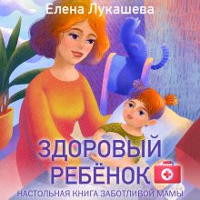 Обложка Здоровый ребёнок. Настольная книга заботливой мамы Елена Лукашева