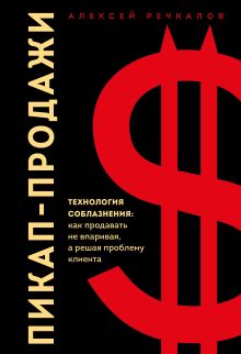 Обложка Пикап-продажи. Технология соблазнения: как продавать не впаривая, а решая проблему клиента Алексей Речкалов