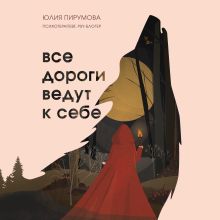 Обложка Все дороги ведут к себе. Путешествие за женской силой и мудростью Юлия Пирумова