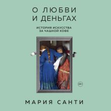 Обложка О любви и деньгах. История искусства за чашкой кофе Мария Санти