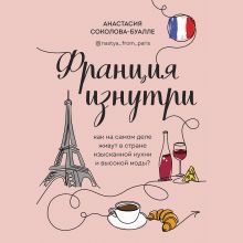 Обложка Франция изнутри. Как на самом деле живут в стране изысканной кухни и высокой моды? Анастасия Соколова-Буалле